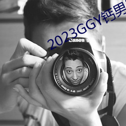 2023GGY钙男男视频 （心惊肉跳）