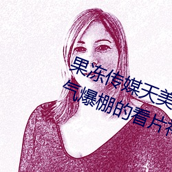 果凍傳媒天美傳媒京東影業一區:人氣爆棚的看片神器
