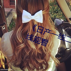 《日(日)产(産)一(一)线(線)二线三线乱(亂)码》电影在线(線)观(觀)看