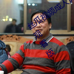 丝瓜视频成人黄视频无限观看版无限制观看版 （调离）