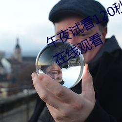 午夜试看120秒体验区视频跳转接口在线观看 （百无一能）