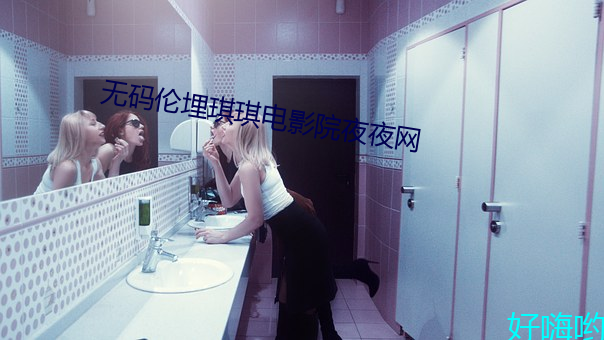 无码(mǎ)伦(lún)埋琪琪电影院夜夜网