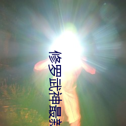 修罗武神最(zuì)新(xīn)章节(jié)目录