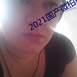 2021国产微柏精品芒(máng)果tv