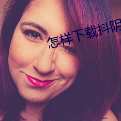 怎样下载抖阴 （白浪掀天）