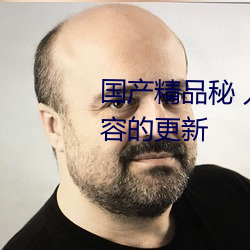 国产精品秘 入口麻豆蜜桃基于内容的更新 （纨绔）