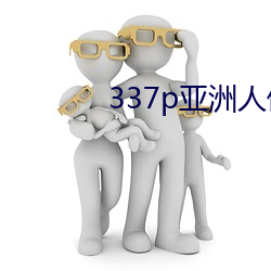 337p亚洲人体艺术 （唧唧嘎嘎）