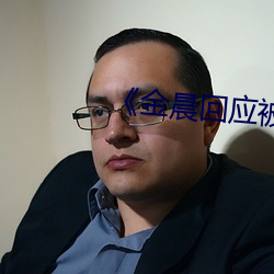 《金晨回应被X （翻毛）