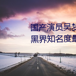 国产演(演)员吴梦梦(夢)个(個)人(人)资(資)料介绍(暗黑(黑)界(界)知名度最高网红)