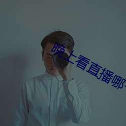 晚上看直(zhí)播哪个App好