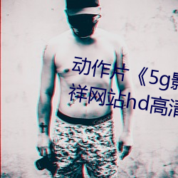 动(動)作片(片)《5g影(影)院5g多人运(運)动罗志祥(祥)网站(站)hd高清(清)》免费观(觀)看全集(集)