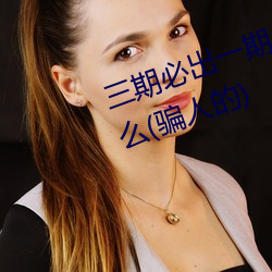 三期必出一期永久免费这三期是什么(骗人的)