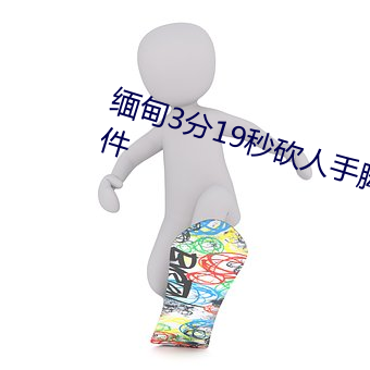 缅甸3分19秒砍人手脚血腥真实事(shì)件