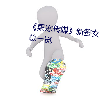 《果冻传媒》新签女艺人名单汇总一览 （有机化学）