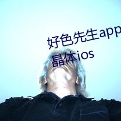 好色先生(生)app安装无(無)限(限)看丝(絲)瓜苏(蘇)州晶(晶)体(體)ios
