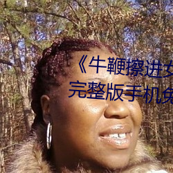 《牛鞭擦进女人下身视频》电影完整版手机免费观看