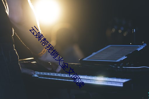 云姨帮我销火全文阅读 （俗语）