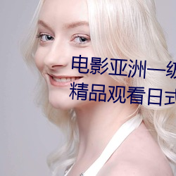 电影亚洲一(一)级成(成)人高(高)清a级(級)毛(毛)黄级精品观看日式(式)韩在线(線)欧(歐)美姿