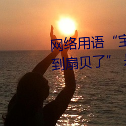 网(wǎng)络(luò)用(yòng)语(yǔ)“宝贝(bèi)腿迈开点(diǎn)我就(jiù)吃到扇(shàn)贝(bèi)了” 是什么意思
