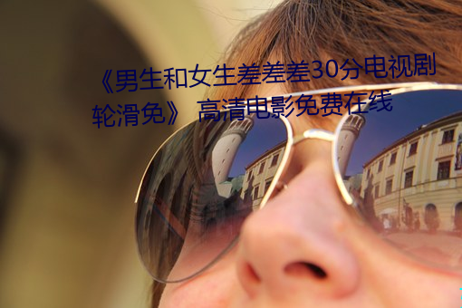 《男生和女生差差差30分電視劇輪滑免》 高清電影免費在線