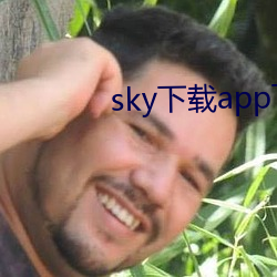 sky下载app下载大秀 （戏谑）