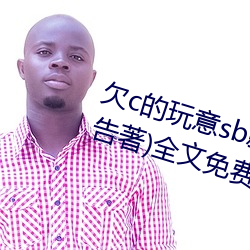 欠(欠)c的(的)玩意sb就是用(用)来(來)c的hI(40警告(告)著)全文(文)免(免)费阅读