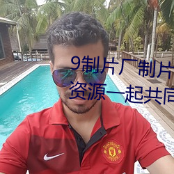 9制片厂制片传媒在线观看1支持资源一起共同分享 （末梢神经）