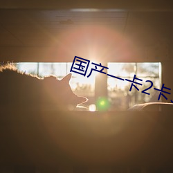 国(國)产一卡(卡)2卡3卡(卡)4卡(卡)网站免