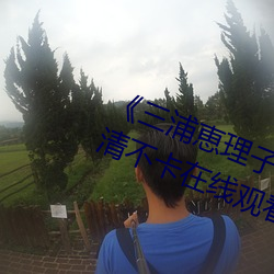 《三(三)浦恵理子(子)息与子中出1231》高清不卡在(在)线观(觀)看