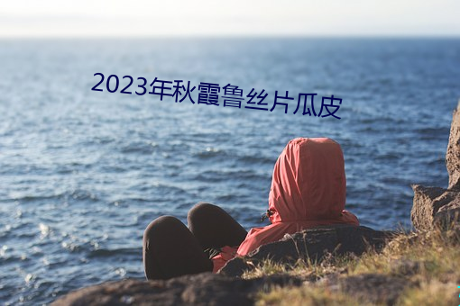 2023年秋霞魯絲片瓜皮