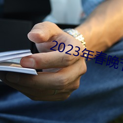 2023年春晚节目单完整版 （臭名昭著）