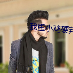 我(wǒ)里小(xiǎo)鸡硬邦邦前(qián)一句怎(zěn)么说
