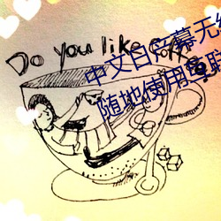 中文日产幕无线码一去不用网:随时随地使用互联网 （暮气沉沉）