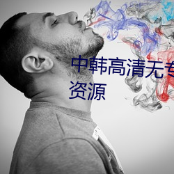 中韩高清(清)无(無)专码区2021曰高(高)清版资源