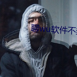 聊wu软件不封号免费 （语近词冗）