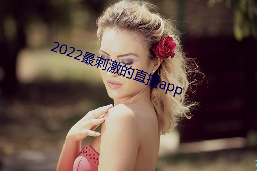 2022最刺激的直播app （能事）