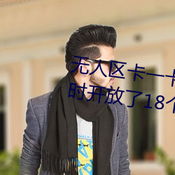 無人區卡一卡二卡三亂碼入口同時開放了18個新區