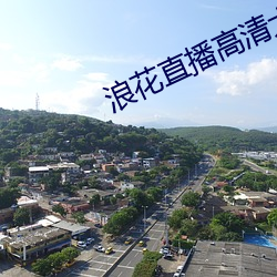 浪花(花)直(直)播高(高)清大(大)全(全)