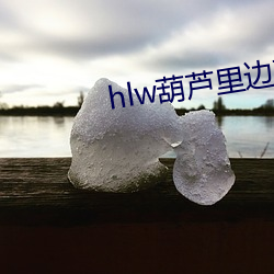 hlw葫芦里边不卖药千万影 （冰消瓦解）