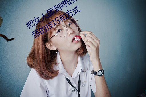 把女(女)人(人)舔(舔)到哼的技巧有哪些 分享三(三)个舔的技巧和方式
