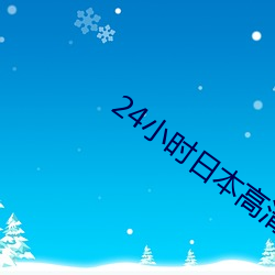 24小时日本高清在(zài)线(xiàn)观看(kàn)动
