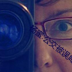 杨蜜(mì):公交被误咸猪手