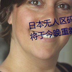 日本无人区码一码二码三码区别将于今晚重新开放入口