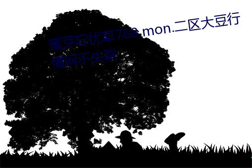 蜜芽忘忧(yōu)草768.mon.二区大(dà)豆行情网(wǎng)不失联