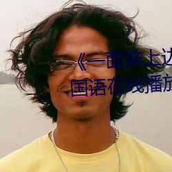 《一面亲(親)上边一面膜(膜)下边日(日)本》国语(語)在线播(播)放