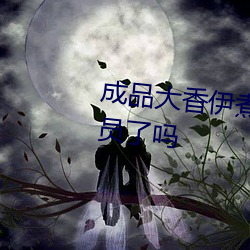 成品大香伊煮焦小辣椒不需要会员了吗 （骄奢淫佚）
