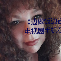 《邊做飯邊被躁我和鄰居口述》電視劇手機在線觀看
