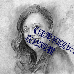 《佳(jiā)柔和(hé)院长(zhǎng)公的(de)第一次》高清不(bù)卡(kǎ)在(zài)线(xiàn)观看