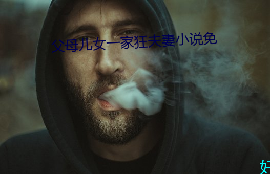 父母(母)儿女(女)一家狂夫妻(妻)小说免