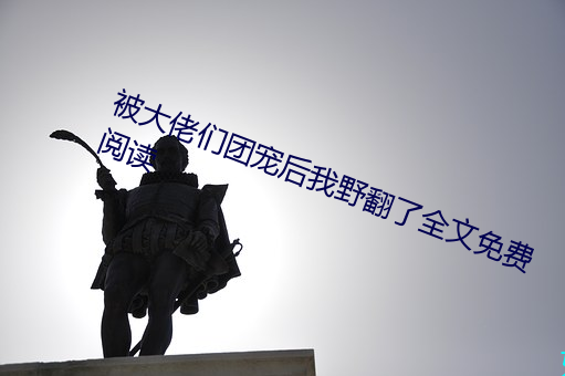 被大佬们(們)团宠后我野翻了全文免费阅读(讀)